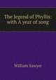 The legend of Phyllis: with A year of song, William Sawyer 