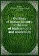 Outlines of Roman history; for the use of high schools and academies, Morey, William C. (William Carey), 1843-1925 