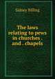 The laws relating to pews in churches . and . chapels, Sidney Billing 