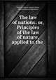 The law of nations: or, Principles of the law of nature, applied to the ., Emer de Vattel, Joseph Chitty, Edward Duncan Ingraham 