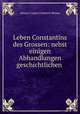 Leben Constantins des Grossen: nebst einigen Abhandlungen geschichtlichen ., Johann Caspar Friedrich Manso 
