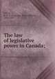 The law of legislative power in Canada;, Lefroy, A. H. F. (Augustus Henry Frazer), 1852-1919 