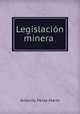 Legislacion minera ., Antonio Perez Marin 