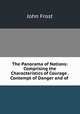 The Panorama of Nations: Comprising the Characteristics of Courage . Contempt of Danger and of ., John Frost 