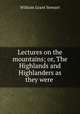 Lectures on the mountains; or, The Highlands and Highlanders as they were ., William Grant Stewart 