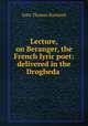 Lecture, on Beranger, the French lyric poet: delivered in the Drogheda ., John Thomas Rowland 