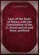 Laws of the State of Maine, with the Constitution of the U. States and of said State, prefixed, Maine. Laws, statutes, etc. [from old catalog],Maine. Constitution. [from old catalog],Smith, Francis O. J. (Francis Ormond Jonathan), 1806-1876 
