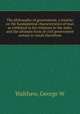 The philosophy of government; a treatise on the fundamental characteristics of man as exhibited in his relations to the state, and the ultimate form of civil government certain to result therefrom, George W. Walthew 