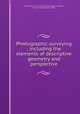 Photographic surveying : including the elements of descriptive geometry and perspective, E?douard Gaston Daniel Deville 