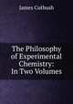 The Philosophy of Experimental Chemistry: In Two Volumes, James Cutbush 