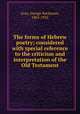 The forms of Hebrew poetry; considered with special reference to the criticism and interpretation of the Old Testament, Gray, George Buchanan, 1865-1922 
