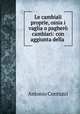 Le cambiali proprie, ossia i vaglia o paghero cambiari: con aggiunta della ., Antonio Contuzzi 