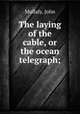 The laying of the cable, or the ocean telegraph;, Mullaly, John 