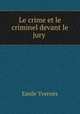Le crime et le criminel devant le jury ., Emile Yvernes 