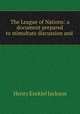 The League of Nations: a document prepared to stimultate discussion and ., Henry Ezekiel Jackson 