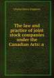 The law and practice of joint stock companies under the Canadian Acts: a ., Charles Henry Stephens 