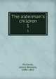 The alderman`s children. 1, Richards, James Brinsley, 1846-1892 