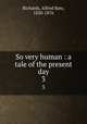 So very human : a tale of the present day. 3, Richards, Alfred Bate, 1820-1876 