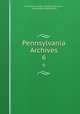 Pennsylvania Archives. 6, Pennsylvania Dept. of Public Instruction , Pennsylvania State Library 