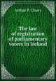 The law of registration of parliamentary voters in Ireland, Arthur P. Cleary 