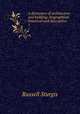 A dictionary of architecture and building; biographical, historical and descriptive. 1, Russell Sturgis 