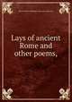 Lays of ancient Rome and other poems,, Baron Thomas Babington Macaulay Macaulay 