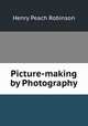 Picture-making by Photography, Henry Peach Robinson 
