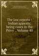 The law reports : Indian appeals: being cases in the Privy ., Volume 40, Sir Frederick Pollock, Arthur P. Stone, W. Macpherson, Herbert Cowell, Arthur Maynard Talbot, Great Britain. Privy Council. Judicial Committee, Incorporated Council of Law Reporting for England and Wales 
