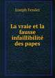 La vraie et la fausse infaillibilite des papes, Joseph Fessler 