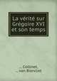 La verite sur Gregoire XVI et son temps, ... Collinet, ... van Biervliet 