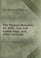 The Pioneer Preacher, Or, Rifle, Axe, and Saddle-bags, and Other Lectures, William Henry Milburn 