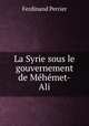 La Syrie sous le gouvernement de Mehemet-Ali, Ferdinand Perrier 