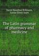 The Latin grammar of pharmacy and medicine, David Hamilton Robinson, Lucius Elmer Sayre 