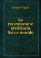 La trasmissione ereditaria fisico-morale, Cesare Vigna 