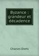 Byzance : grandeur et decadence, Charles Diehl 