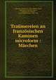 Traumereien an franzosischen Kaminen microform : Marchen, Volkmann, Richard von, 1830-1889,Van Daell, Alphonse N. (Alphonse Naus), d. 1889,Van der Smissen, W. H. (William Henry), 1844-1929 