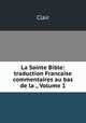 La Sainte Bible: traduction Francaise commentaires au bas de la ., Volume 1, Clair 