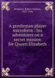 A gentleman player microform : his adventures on a secret mission for Queen Elizabeth, Stephens, Robert Neilson, 1867-1906 