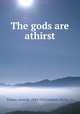 The gods are athirst, France, Anatole, 1844-1924,Jackson, Emilie, tr 