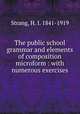 The public school grammar and elements of composition microform : with numerous exercises, Strang, H. I. 1841-1919 
