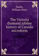 The Victoria diamond jubilee history of Canada microform, Smith, William Peter 