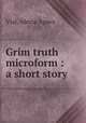 Grim truth microform : a short story, Vial, Alexia Agnes 