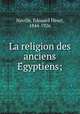 La religion des anciens E?gyptiens;, E?douard Henri Naville 