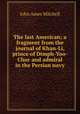 The last American; a fragment from the journal of Khan-Li, prince of Dimph-Yoo-Chur and admiral in the Persian navy, Mitchell John Ames 