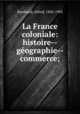 La France coloniale: histoire--geographie--commerce;, Alfred Rambaud 