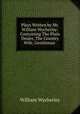 Plays Written by Mr. William Wycherley: Containing The Plain Dealer, The Country Wife, Gentleman ., William Wycherley 
