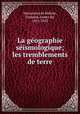 La ge?ographie se?ismologique; les tremblements de terre, Montessus de Ballore, Fernand, comte de, 1851-1923 