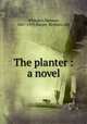 The planter : a novel, Whitaker, Herman, 1867-1919,Harper & Brothers. pbl 
