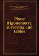 Plane trigonometry, surveying and tables, Wentworth, G. A. (George Albert), 1835-1906,Hill, G. A. (George Anthony), 1842-1916 