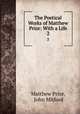 The Poetical Works of Matthew Prior: With a Life. 2, Matthew Prior, John Mitford 
